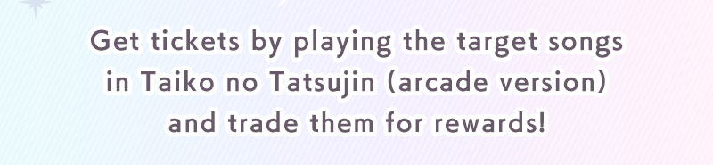 Get tickets by playing the target songs in Taiko no Tatsujin (arcade version) and trade them for rewards!