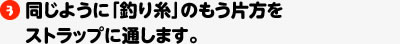 同じように「釣り糸」のもう片方をストラップに通します。