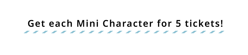 Get each Mini Character for 5 tickets!