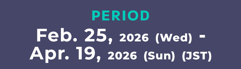 Period Feb. 25, 2026 (Wed) - Apr. 19, 2026 (Sun) (JST)