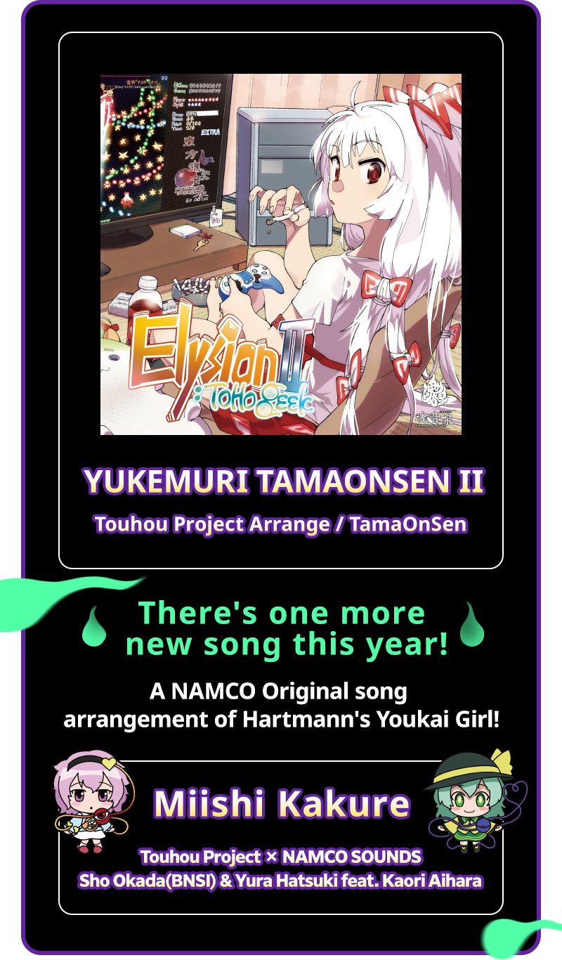 YUKEMURI TAMAONSEN II Touhou Project Arrange / TamaOnSen There's one more new song this year! Hartmann's Youkai Girl A NAMCO Original song arrangement of Hartmann's Youkai Girl! Miishi Kakure Touhou Project × NAMCO SOUNDS / Sho Okada(BNSI) & Yura Hatsuki feat. Kaori Aihara
