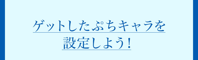 ゲットしたぷちキャラを設定しよう！