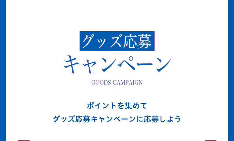 グッズ応募キャンペーン ポイントを集めてグッズ応募キャンペーンに応募しよう