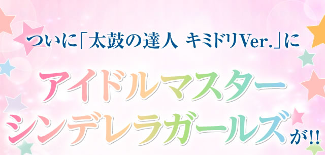 アイドルマスター シンデレラガールズ 太鼓の達人 期間限定スペシャルコラボ バンダイナムコゲームス公式サイト