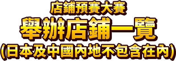 店鋪預賽大賽 舉辦店鋪一覽(日本及中國內地不包含在內)